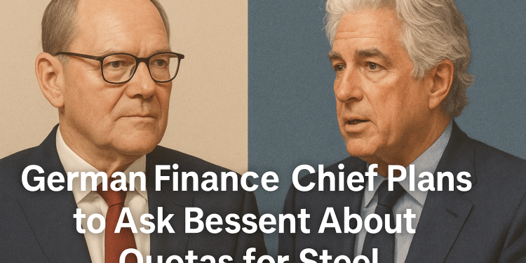 German Finance Chief Plans to Ask Bessent About Quotas for Steel