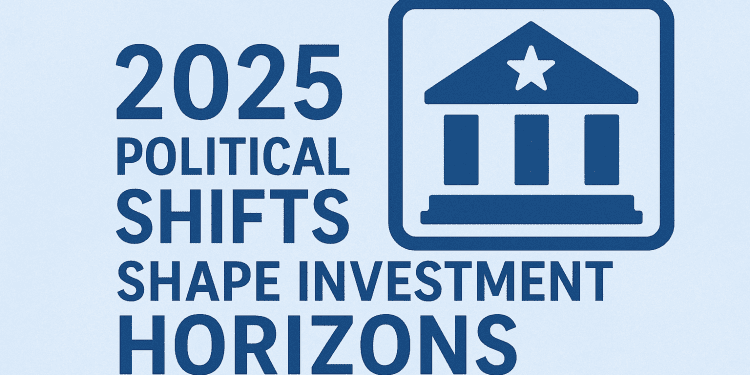 2025 Political Shifts Shape Investment Horizons