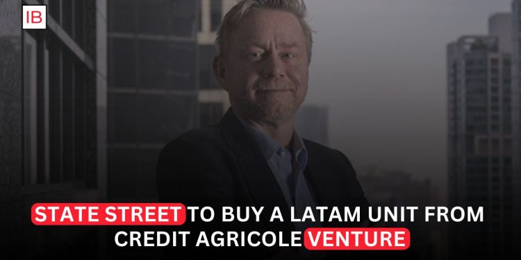 State Street to Buy LatAm Unit Santander-CACEIS from Credit Agricole Venture